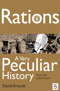 David Arscott — Rations, A Very Peculiar History: With NO Added Butter