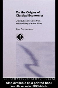 Aspromourgos, Tony — On the origins of classical economics: distribution and value from William Petty to Adam Smith