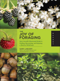 Lincoff, Gary — The joy of foraging: Gary Lincoff's illustrated guide to finding, harvesting, and enjoying a world of wild food