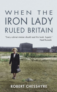 Robert Chesshyre — When the Iron Lady Ruled Britain