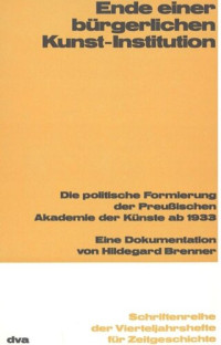 Hildegard Brenner — Ende einer bürgerlichen Kunst-Institution: Die politische Formierung der Preußischen Akademie der Künste ab 1933