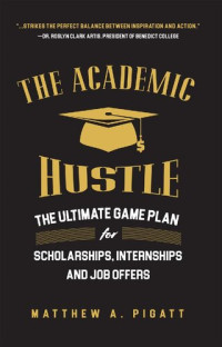Matthew Pigatt — The Academic Hustle: The Ultimate Game Plan for Scholarships, Internships, and Job Offers
