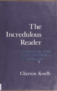 Clayton Koelb — The Incredulous Reader: Literature and the Function of Disbelief