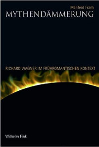 Manfred Frank — Mythendämmerung: Richard Wagner im frühromantischen Kontext