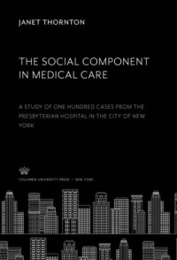 Janet Thornton; Marjorie Strauss Knauth — The Social Component in Medical Care: A Study of One Hundred Cases from the Presbyterian Hospital in the City of New York