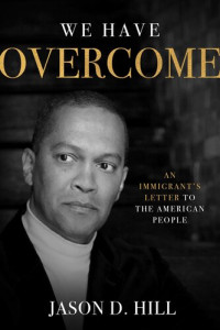 Jason D. Hill — We Have Overcome: An Immigrant's Letter to the American People