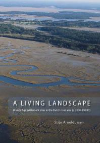 Stijn Arnoldussen — A Living Landscape: Bronze Age settlement sites in the Dutch river area (c. 2000-800 BC)