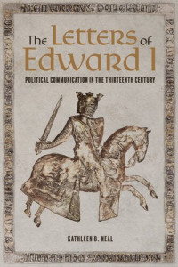 Kathleen Neal — The Letters of Edward I: Political Communication in the Thirteenth Century