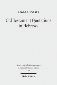 Georg A. Walser — Old Testament Quotations in Hebrews: Studies in their Textual and Contextual Background