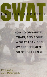 John McSweeney, Pat Cascio — SWAT Battle Tactics: How to Organize, Train, and Equip a SWAT Team for Law Enforcement or Self-Defense