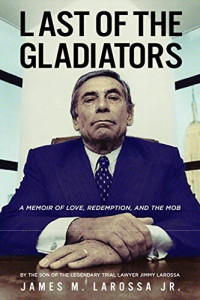 James M. LaRossa Jr. — Last of the Gladiators: A Memoir of Love, Redemption, and the Mob