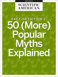 Scientific American Editors — Fact or Fiction 2: 50 (More) Popular Myths Explained