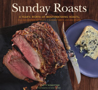 Betty Rosbottom — Sunday Roasts : A Year's Worth of Mouthwatering Roasts, from Old-Fashioned Pot Roasts to Glorious Turkey