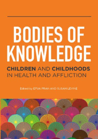 Efua Prah, Susan Levine — Bodies of Knowledge: Children and Childhoods in Health and Affliction