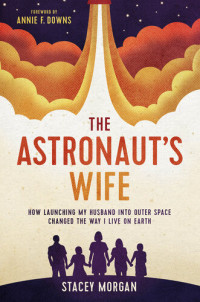 Stacey Morgan — The Astronaut's Wife: How Launching My Husband into Outer Space Changed the Way I Live on Earth