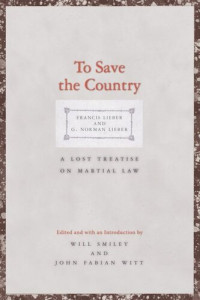 Francis Lieber (editor); G. Norman Lieber (editor); Will Smiley (editor); John Fabian Witt (editor) — To Save the Country: A Lost Treatise on Martial Law