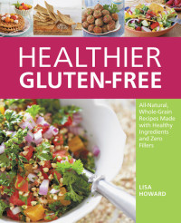 Howard, Lisa — Healthier Gluten-Free: All-Natural, Whole-Grain Recipes That Get Rid of the Refined Starches, Fillers, and Chemical Gums for a Truly Healthy Gluten-Free Lifestyle