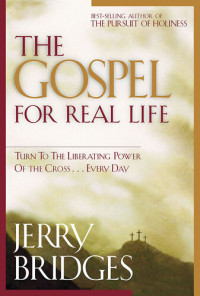 Jerry Bridges — The Gospel for Real Life: Turn to the Liberating Power of the Cross...Every Day