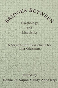 Kegl, Judy Anne; Napoli, Donna Jo; Gleitman, Lila R — Bridges between psychology and linguistics : a Swarthmore festschrift for Lila Gleitman