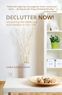 Lindon Gareis; Sherry Gareis — Declutter Now!: Uncovering the Hidden Joy and Freedom in Your Life