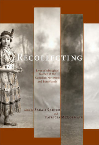 Carter,Sarah;PATRICIA A. MCCORMACK — Recollecting: Lives of Aboriginal Women of the Canadian Northwest and Borderlands