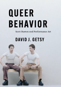 David J. Getsy — Queer Behavior: Scott Burton and Performance Art