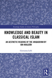 Giovanna Lelli — Knowledge and Beauty in Classical Islam: An Aesthetic Reading of the Muqaddima by Ibn Khaldūn