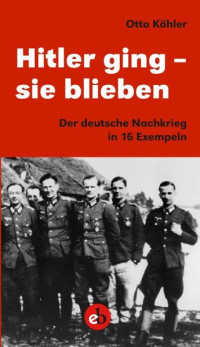 Otto Köhler — Hitler ging - sie blieben: Der deutsche Nachkrieg in 16 Exempeln