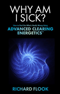 Flook, Richard — Why am I sick?: how to find out what's really wrong using advanced clearing energetics