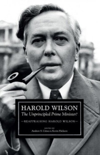 Andrew S. Crines — Harold Wilson: The Unprincipled Prime Minister?: A Reappraisal of Harold Wilson