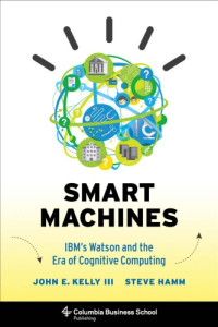Hamm, Steve;Kelly, John Edward — Smart machines: IBM's Watson and the era of cognitive computing