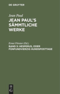 Ernst Förster (editor) — Jean Paul’s Sämmtliche Werke. Band 5 Hesperus, oder Fünfundvierzig Hundsposttage: Eine Lebensbeschreibung. Erstes Heftlein
