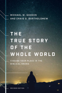 Michael W. Goheen; Craig G. Bartholomew — The True Story of the Whole World: Finding Your Place in the Biblical Drama