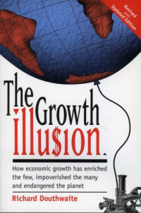 Douthwaite, Richard — The Growth Illusion: How economic growth has enriched the few, impoverished the many and endangered the planet