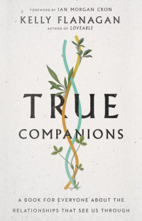 Kelly Flanagan — True Companions: A Book for Everyone about the Relationships That See Us Through