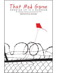 Powers, Jessica Lynn — That mad game: growing up in a warzone: an anthology of essays from around the globe