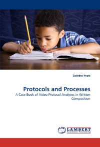 Deirdre Pratt — Protocols and Processes: A Case Book of Video Protocol Analyses in Written Composition