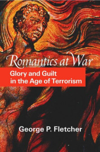 George P. Fletcher — Romantics at War: Glory and Guilt in the Age of Terrorism