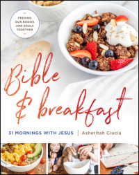 Asheritah Ciuciu — Bible and Breakfast : 31 Mornings with Jesus—Feeding Our Bodies and Souls Together