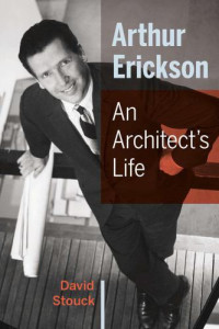 Erickson, Arthur;Stouck, David — Arthur Erickson: An Architect's Life