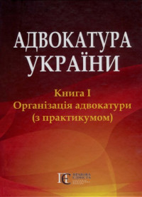 Фурса С.Я., Бакаянова Н.М., та ін. — Адвокатура України: Книга 1. Організація адвокатури (з практикумом) : підручник у двох книгах