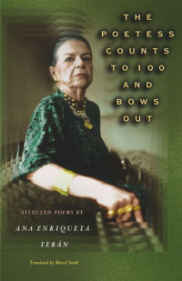 Ana Enriqueta Terán; Marcel Smith — The Poetess Counts to 100 and Bows Out: Selected Poems by Ana Enriqueta Terán