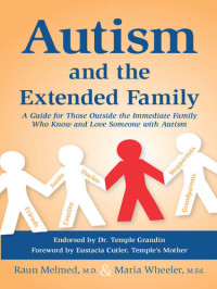 Raun Melmed, M.D.; Maria Wheeler, M.Ed. — Autism and the Extended Family: A Guide for Those Outside the Immediate Family Who Know and Love Someone with Autism