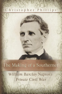 Christopher Phillips — The Making of a Southerner: William Barclay Napton's Private Civil War