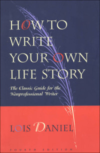 Lois Daniel — How to Write Your Own Life Story: The Classic Guide for the Nonprofessional Writer