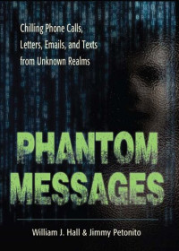 William J. Hall; Jimmy Petonito — Phantom Messages: Chilling Phone Calls, Letters, Emails, and Texts from Unknown Realms