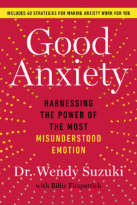 Wendy Suzuki — Good Anxiety: Harnessing the Power of the Most Misunderstood Emotion