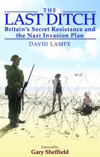 David Lampe — The Last Ditch - Britain's Secret Resistance and the Nazi Invasion Plans