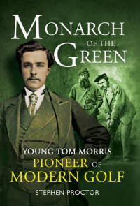 Stephen Proctor — Monarch of the Green: Young Tom Morris: Pioneer of Modern Golf