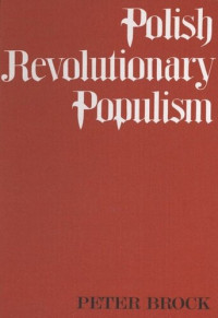 Peter Brock — Polish Revolutionary Populism: A Study in Agrarian Socialist Thought From the 1830s to the 1850s